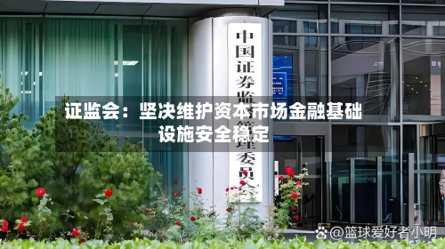 证监会：坚决维护资本市场金融基础设施安全稳定-第2张图片