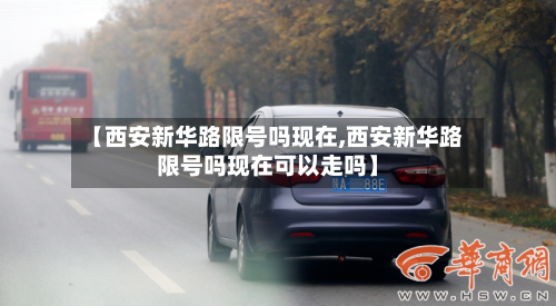 【西安新华路限号吗现在,西安新华路限号吗现在可以走吗】