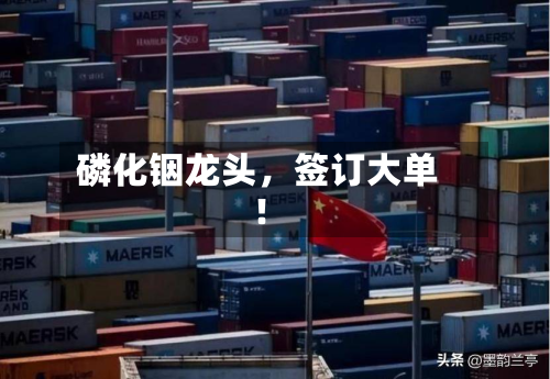 磷化铟龙头，签订大单！-第2张图片