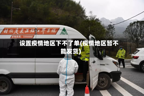 设置疫情地区下不了单(疫情地区暂不能发货)-第1张图片