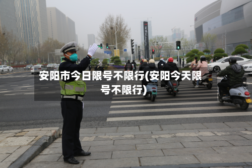 安阳市今日限号不限行(安阳今天限号不限行)-第2张图片