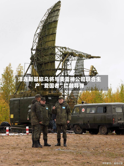泽连斯基称乌将与美雷神公司联合生产“爱国者”拦截导弹-第3张图片