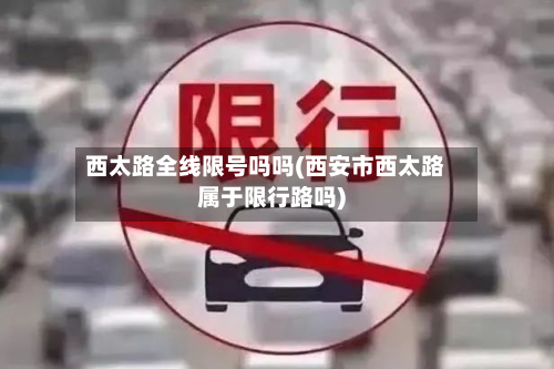 西太路全线限号吗吗(西安市西太路属于限行路吗)
