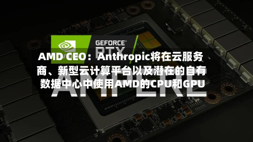 AMD CEO：Anthropic将在云服务商、新型云计算平台以及潜在的自有数据中心中使用AMD的CPU和GPU-第2张图片