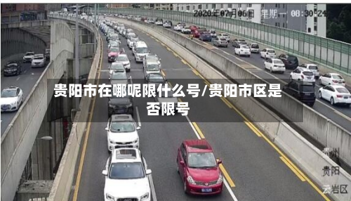 贵阳市在哪呢限什么号/贵阳市区是否限号-第1张图片