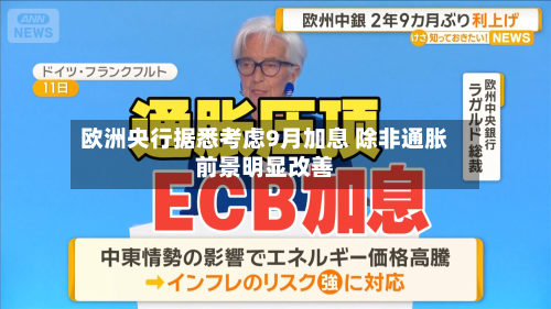 欧洲央行据悉考虑9月加息 除非通胀前景明显改善