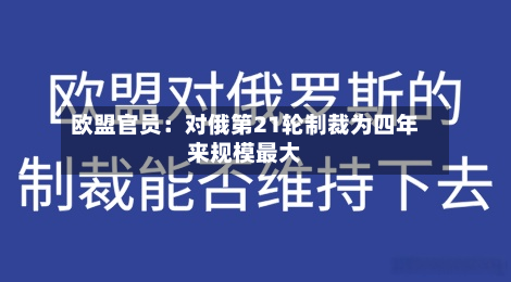 欧盟官员：对俄第21轮制裁为四年来规模最大-第3张图片