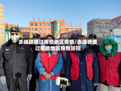 赤峰驰援过哪些地区疫情/赤峰驰援过哪些地区疫情防控