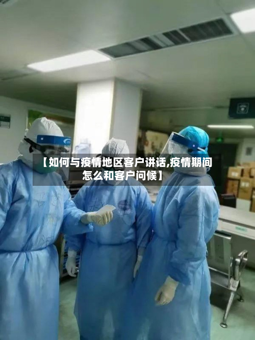 【如何与疫情地区客户讲话,疫情期间怎么和客户问候】