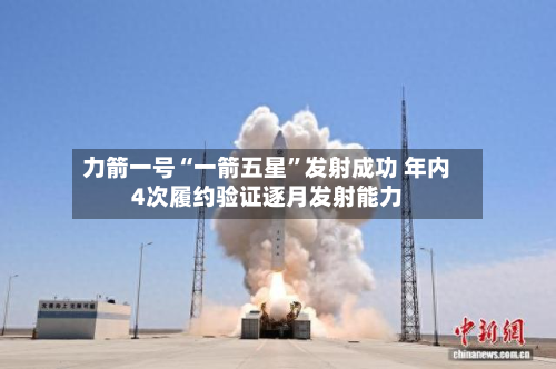 力箭一号“一箭五星”发射成功 年内4次履约验证逐月发射能力