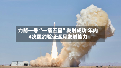 力箭一号“一箭五星	”发射成功 年内4次履约验证逐月发射能力-第2张图片