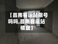 【昌南客运站限号吗吗,昌南客运站楼盘】-第1张图片