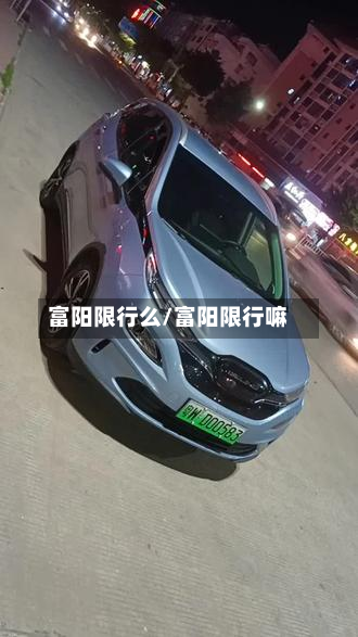 富阳限行么/富阳限行嘛-第1张图片