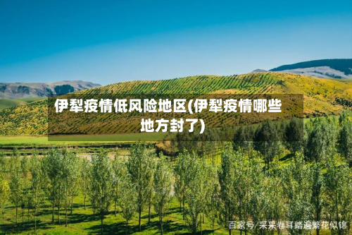 伊犁疫情低风险地区(伊犁疫情哪些地方封了)