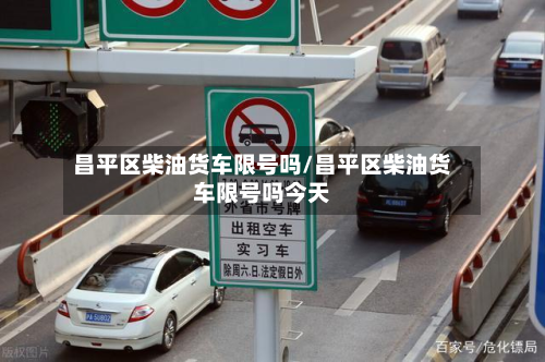 昌平区柴油货车限号吗/昌平区柴油货车限号吗今天-第2张图片