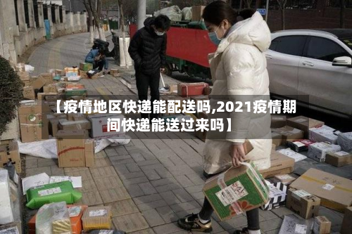 【疫情地区快递能配送吗,2021疫情期间快递能送过来吗】-第1张图片