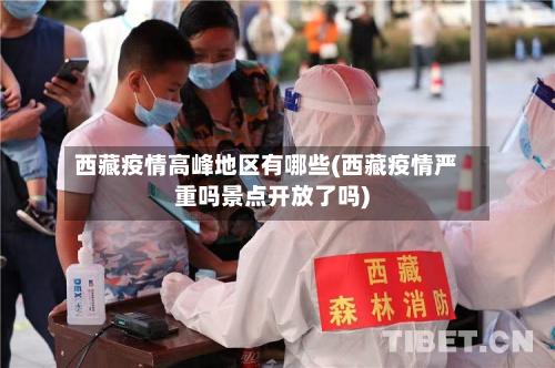 西藏疫情高峰地区有哪些(西藏疫情严重吗景点开放了吗)-第1张图片