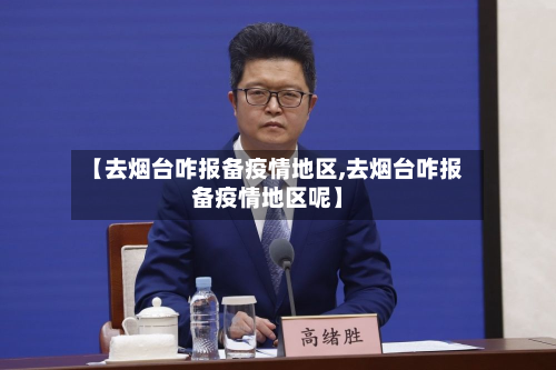 【去烟台咋报备疫情地区,去烟台咋报备疫情地区呢】-第2张图片