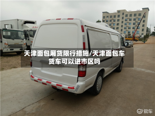 天津面包厢货限行措施/天津面包车货车可以进市区吗-第2张图片