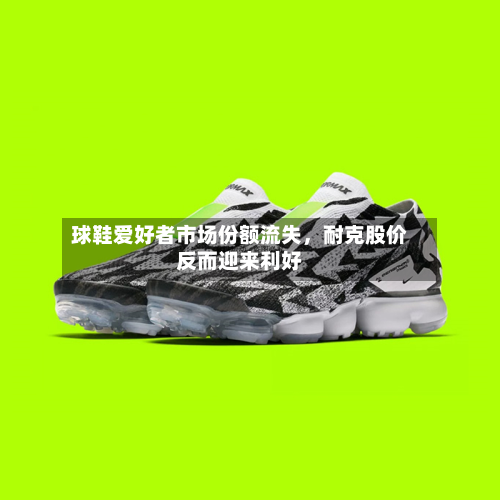 球鞋爱好者市场份额流失，耐克股价反而迎来利好-第3张图片