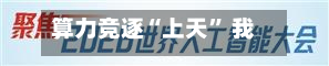 算力竞逐“上天” 我国布局“千星万P”太空算力星座-第2张图片