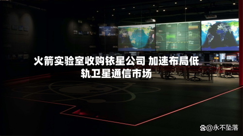 火箭实验室收购铱星公司 加速布局低轨卫星通信市场