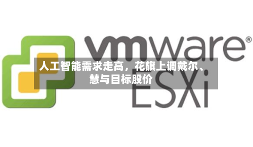 人工智能需求走高，花旗上调戴尔、慧与目标股价-第3张图片