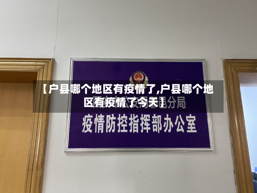 【户县哪个地区有疫情了,户县哪个地区有疫情了今天】-第1张图片