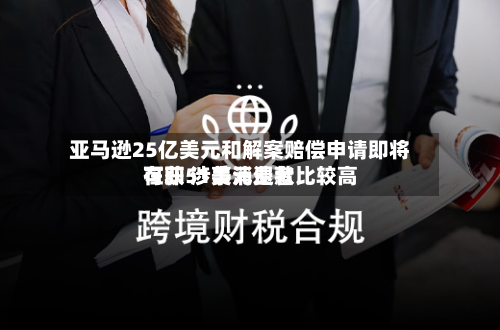 亚马逊25亿美元和解案赔偿申请即将在即 涉事消费者比较高可获51美元退款-第2张图片