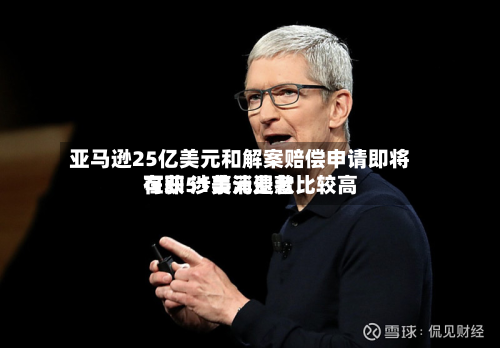 亚马逊25亿美元和解案赔偿申请即将在即 涉事消费者比较高可获51美元退款-第3张图片