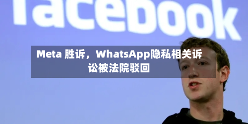 Meta 胜诉，WhatsApp隐私相关诉讼被法院驳回-第2张图片