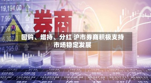 回购	、增持、分红 沪市券商积极支持市场稳定发展-第3张图片