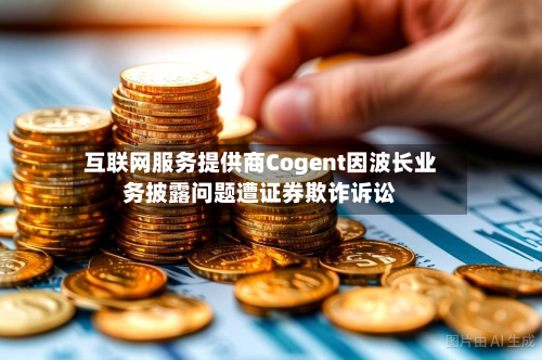 互联网服务提供商Cogent因波长业务披露问题遭证券欺诈诉讼-第2张图片