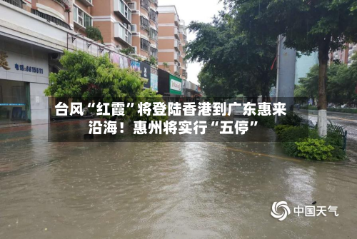台风“红霞	”将登陆香港到广东惠来沿海！惠州将实行“五停”-第3张图片