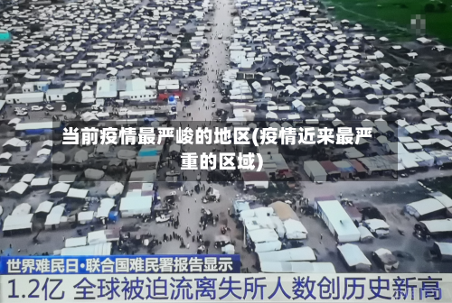 当前疫情最严峻的地区(疫情近来最严重的区域)-第2张图片