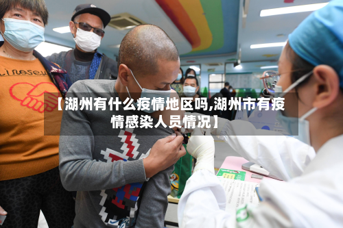 【湖州有什么疫情地区吗,湖州市有疫情感染人员情况】
