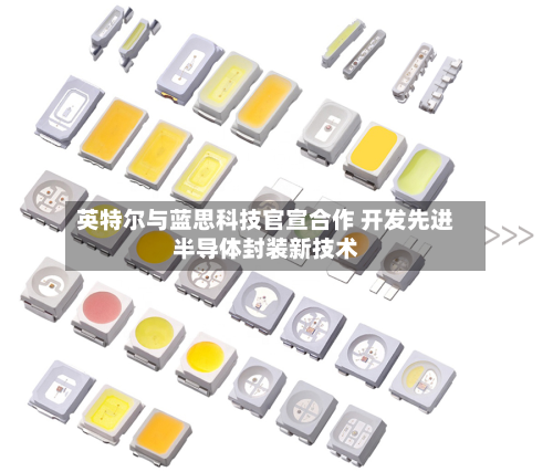 英特尔与蓝思科技官宣合作 开发先进半导体封装新技术