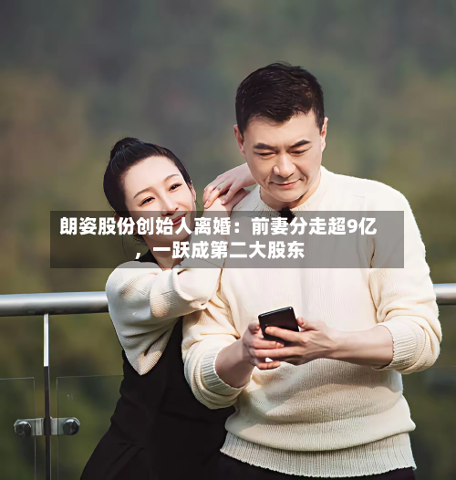 朗姿股份创始人离婚：前妻分走超9亿，一跃成第二大股东-第2张图片