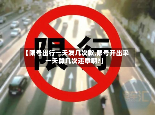 【限号出行一天发几次款,限号开出来一天算几次违章啊?】-第2张图片