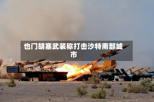 也门胡塞武装称打击沙特南部城市-第2张图片
