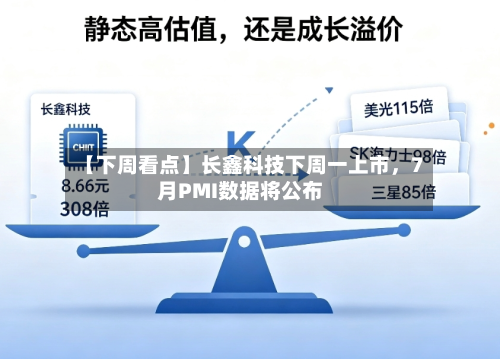 【下周看点】长鑫科技下周一上市	，7月PMI数据将公布-第3张图片