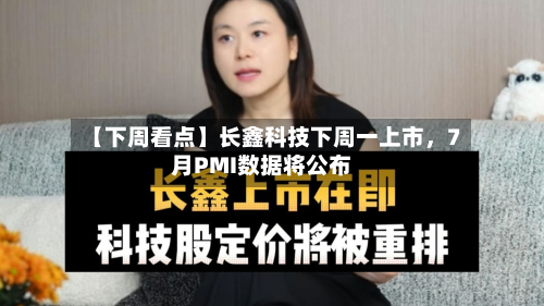 【下周看点】长鑫科技下周一上市，7月PMI数据将公布-第2张图片