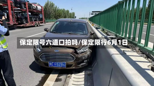 保定限号六道口拍吗/保定限行6月1日-第1张图片