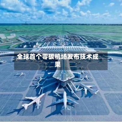 全球首个零碳机场发布技术成果-第1张图片