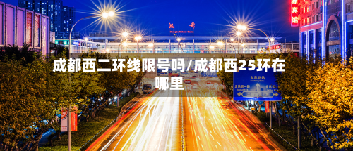 成都西二环线限号吗/成都西25环在哪里-第1张图片