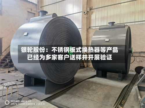 银轮股份:不锈钢板式换热器等产品已经为多家客户送样并开展验证-第2张图片