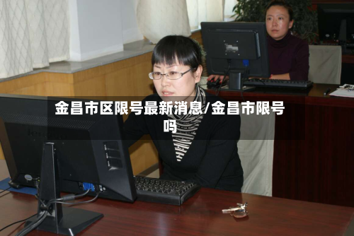 金昌市区限号最新消息/金昌市限号吗-第1张图片