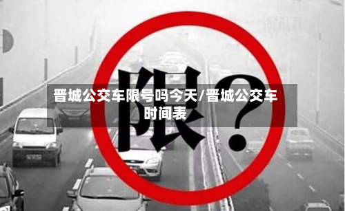 晋城公交车限号吗今天/晋城公交车时间表