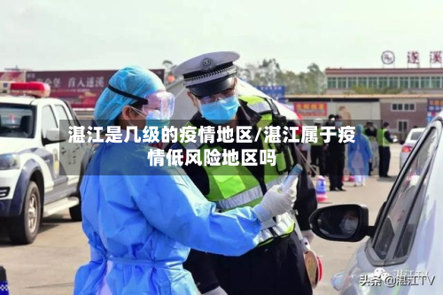 湛江是几级的疫情地区/湛江属于疫情低风险地区吗-第2张图片