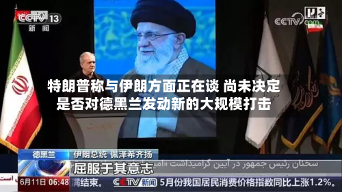 特朗普称与伊朗方面正在谈 尚未决定是否对德黑兰发动新的大规模打击-第1张图片